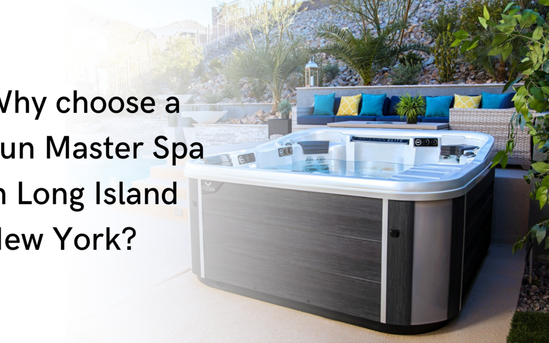 Why Choose a SunMaster Spas in Long Island New York?